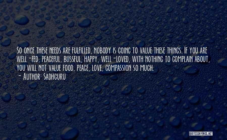 Sadhguru Quotes: So Once These Needs Are Fulfilled, Nobody Is Going To Value These Things. If You Are Well-fed, Peaceful, Blissful, Happy,
