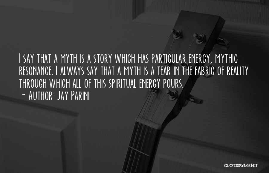 Jay Parini Quotes: I Say That A Myth Is A Story Which Has Particular Energy, Mythic Resonance. I Always Say That A Myth
