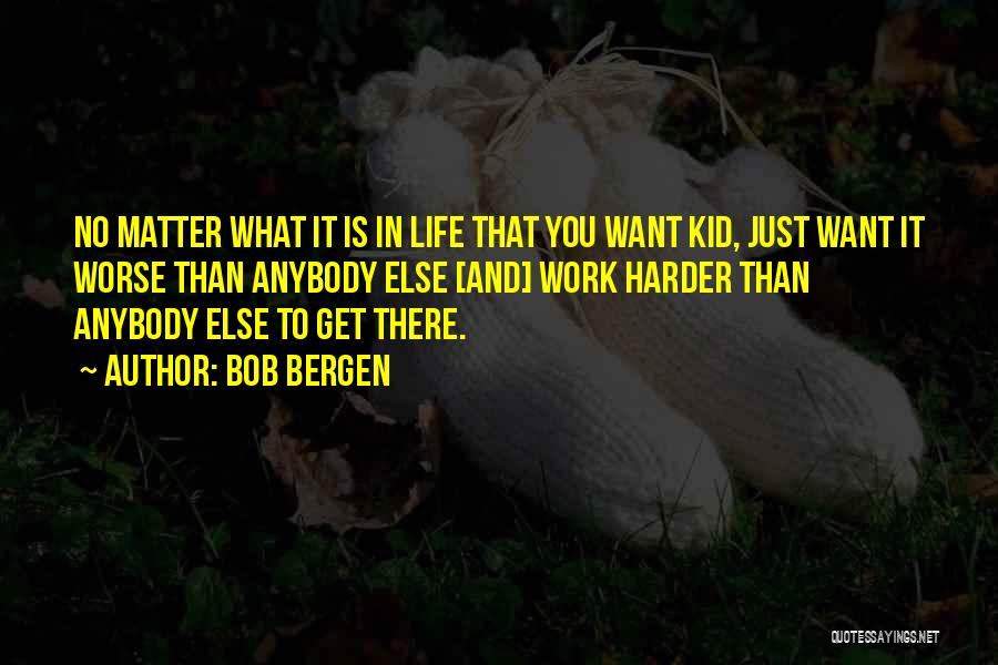 Bob Bergen Quotes: No Matter What It Is In Life That You Want Kid, Just Want It Worse Than Anybody Else [and] Work