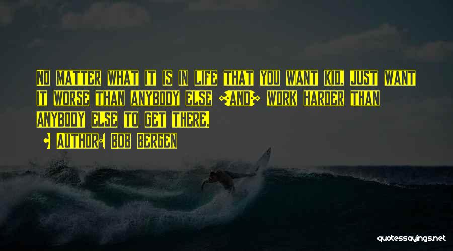 Bob Bergen Quotes: No Matter What It Is In Life That You Want Kid, Just Want It Worse Than Anybody Else [and] Work