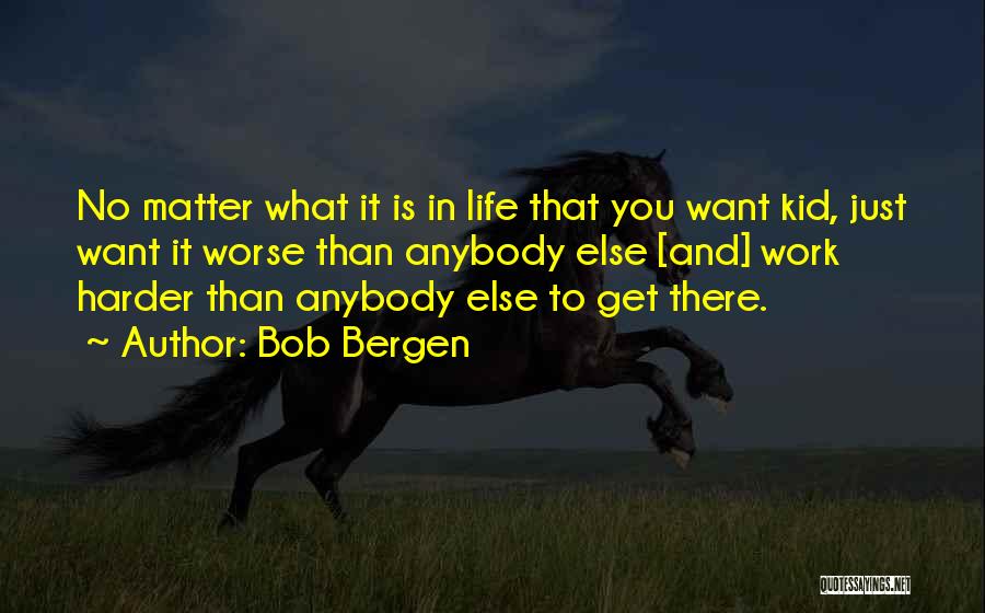 Bob Bergen Quotes: No Matter What It Is In Life That You Want Kid, Just Want It Worse Than Anybody Else [and] Work