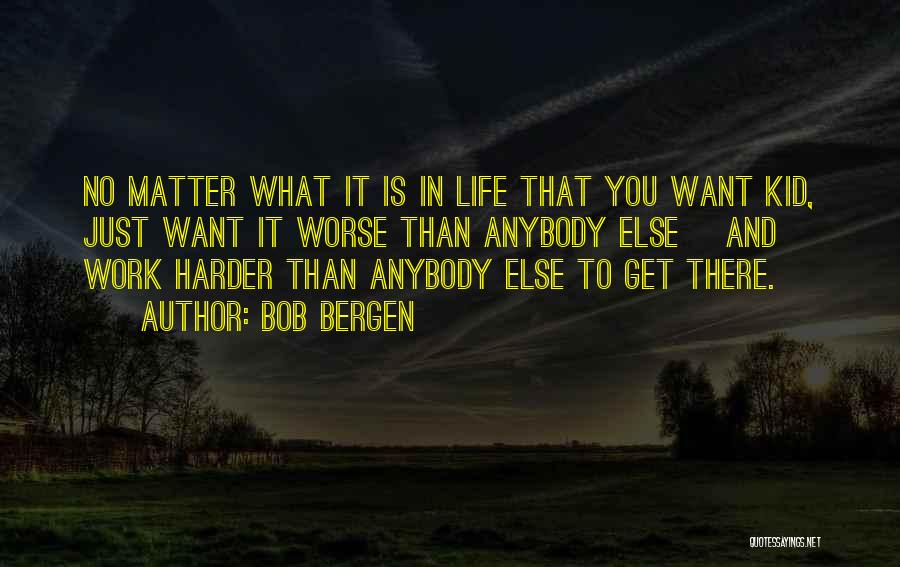 Bob Bergen Quotes: No Matter What It Is In Life That You Want Kid, Just Want It Worse Than Anybody Else [and] Work