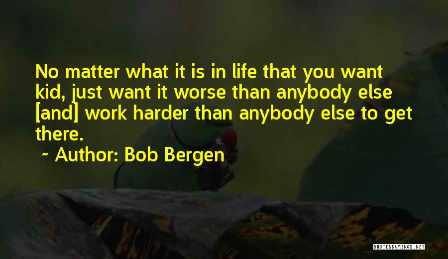 Bob Bergen Quotes: No Matter What It Is In Life That You Want Kid, Just Want It Worse Than Anybody Else [and] Work
