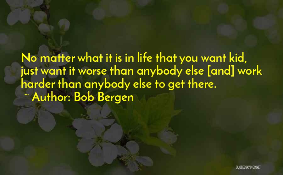 Bob Bergen Quotes: No Matter What It Is In Life That You Want Kid, Just Want It Worse Than Anybody Else [and] Work