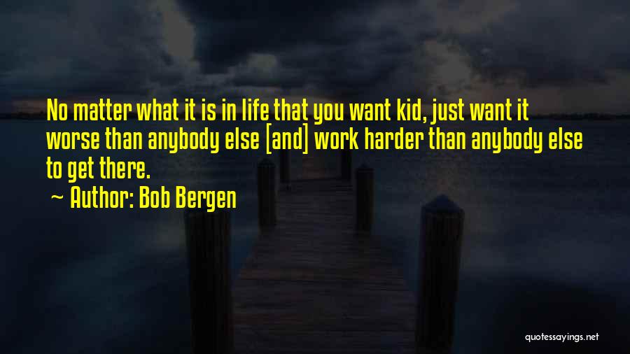 Bob Bergen Quotes: No Matter What It Is In Life That You Want Kid, Just Want It Worse Than Anybody Else [and] Work