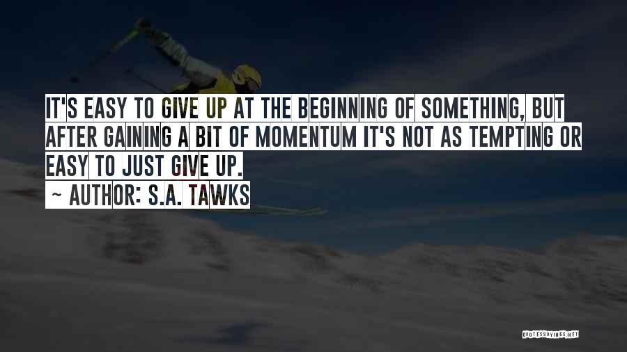 S.A. Tawks Quotes: It's Easy To Give Up At The Beginning Of Something, But After Gaining A Bit Of Momentum It's Not As