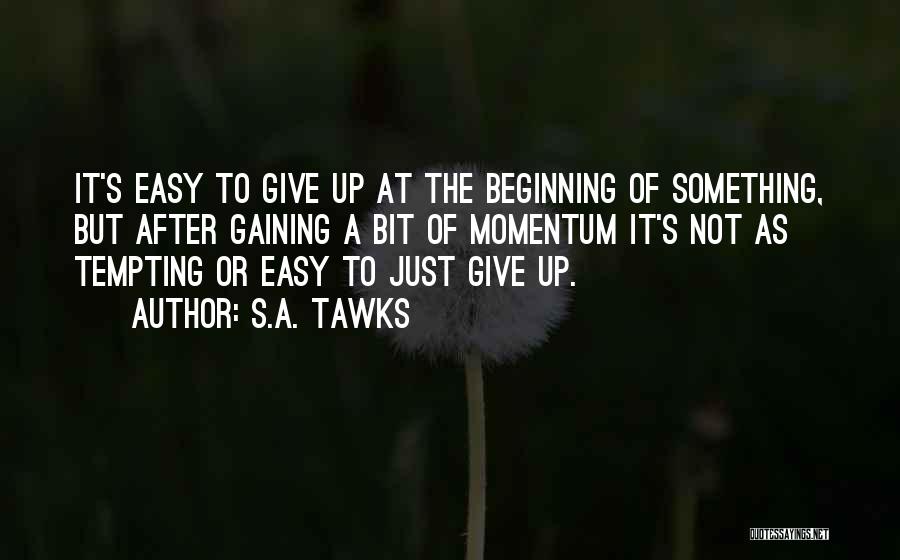 S.A. Tawks Quotes: It's Easy To Give Up At The Beginning Of Something, But After Gaining A Bit Of Momentum It's Not As