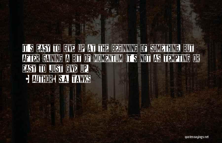 S.A. Tawks Quotes: It's Easy To Give Up At The Beginning Of Something, But After Gaining A Bit Of Momentum It's Not As