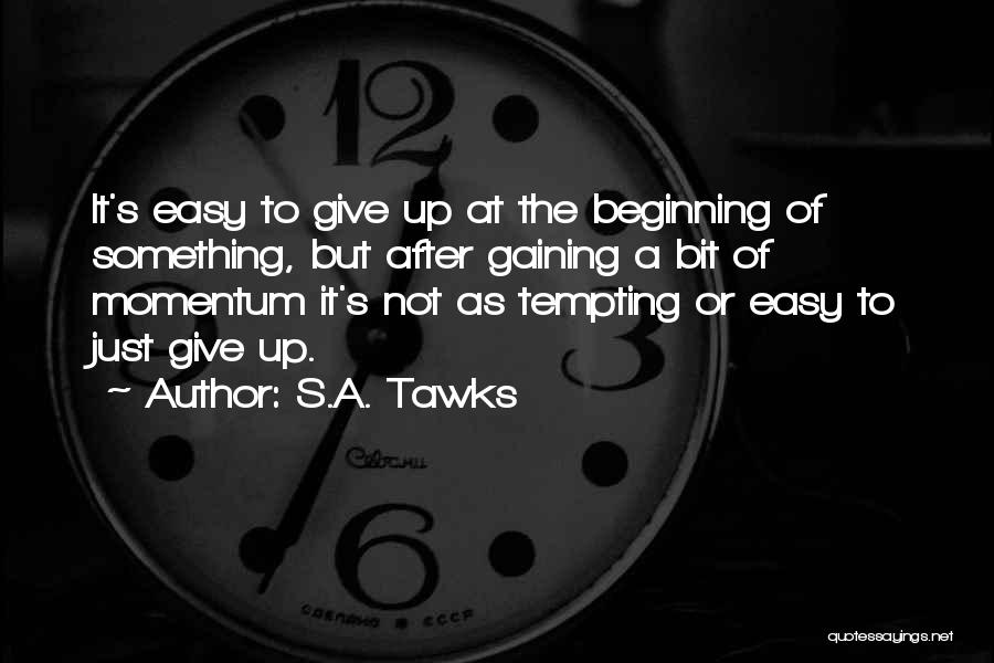 S.A. Tawks Quotes: It's Easy To Give Up At The Beginning Of Something, But After Gaining A Bit Of Momentum It's Not As