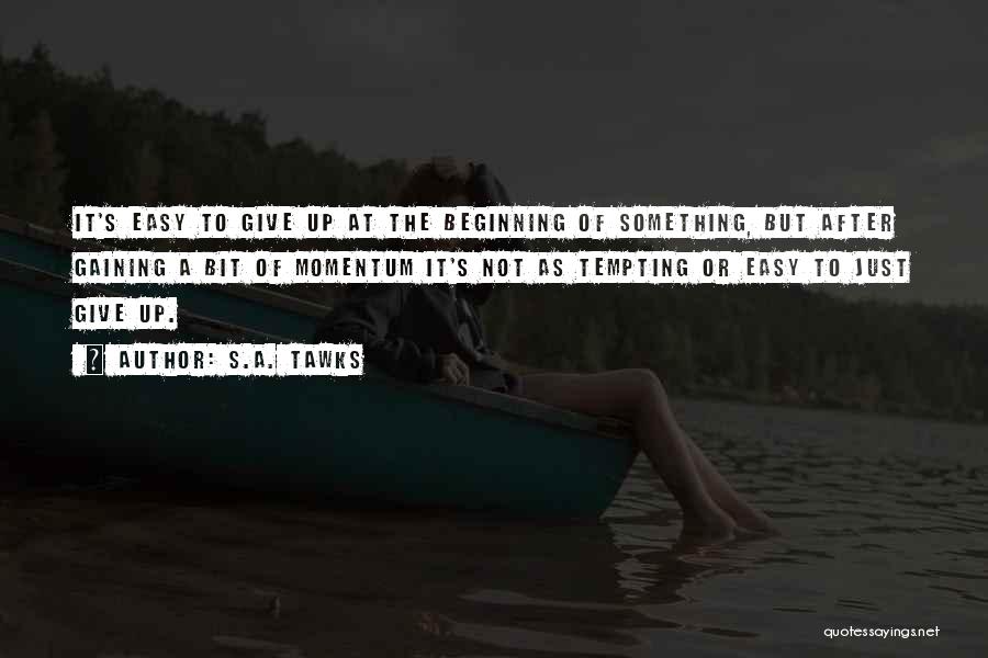 S.A. Tawks Quotes: It's Easy To Give Up At The Beginning Of Something, But After Gaining A Bit Of Momentum It's Not As