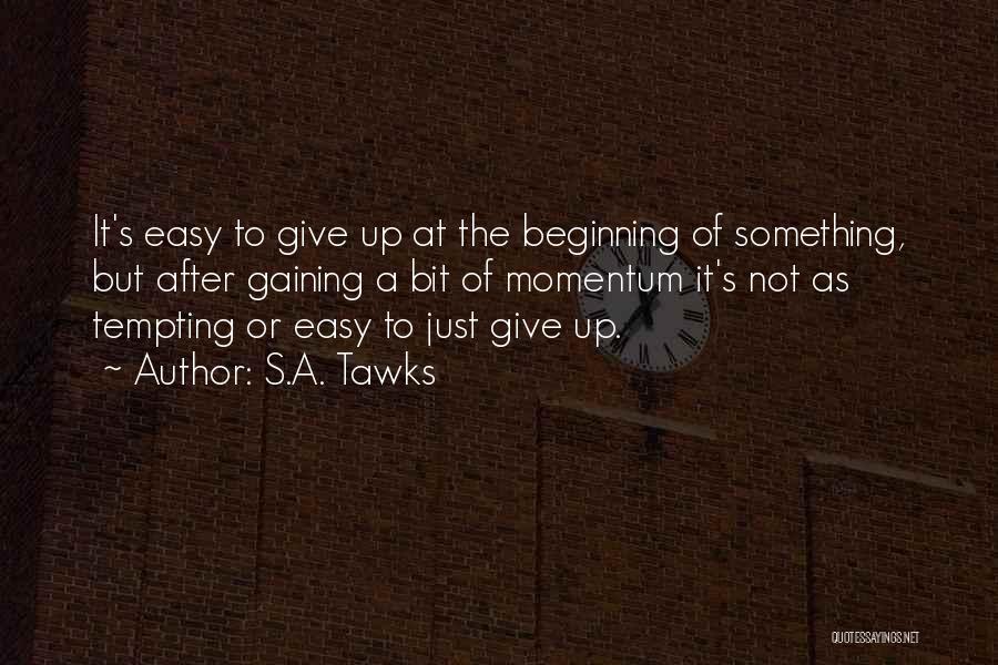 S.A. Tawks Quotes: It's Easy To Give Up At The Beginning Of Something, But After Gaining A Bit Of Momentum It's Not As