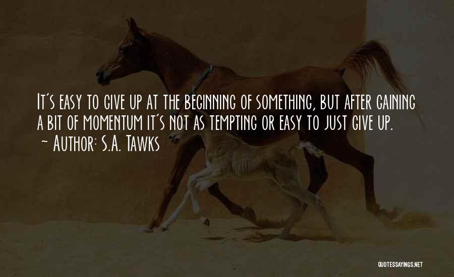 S.A. Tawks Quotes: It's Easy To Give Up At The Beginning Of Something, But After Gaining A Bit Of Momentum It's Not As