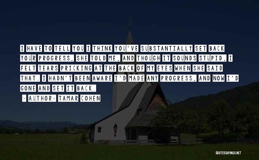 Tamar Cohen Quotes: I Have To Tell You I Think You've Substantially Set Back Your Progress, She Told Me, And Though It Sounds