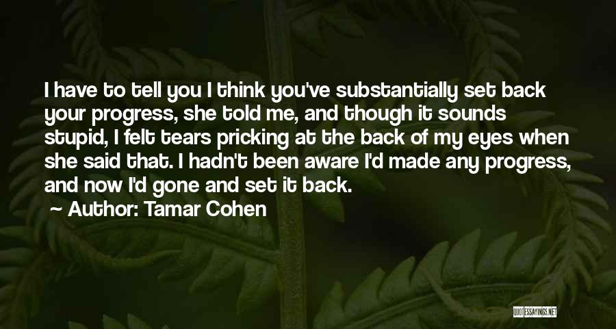 Tamar Cohen Quotes: I Have To Tell You I Think You've Substantially Set Back Your Progress, She Told Me, And Though It Sounds