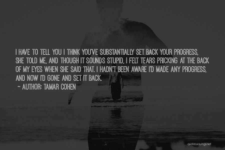 Tamar Cohen Quotes: I Have To Tell You I Think You've Substantially Set Back Your Progress, She Told Me, And Though It Sounds