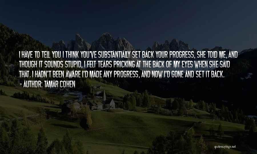 Tamar Cohen Quotes: I Have To Tell You I Think You've Substantially Set Back Your Progress, She Told Me, And Though It Sounds