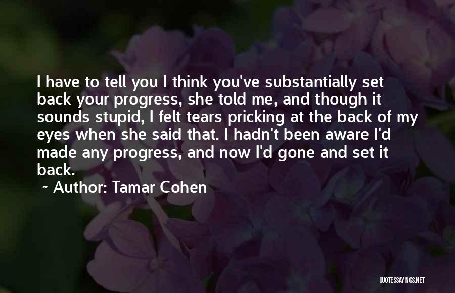 Tamar Cohen Quotes: I Have To Tell You I Think You've Substantially Set Back Your Progress, She Told Me, And Though It Sounds