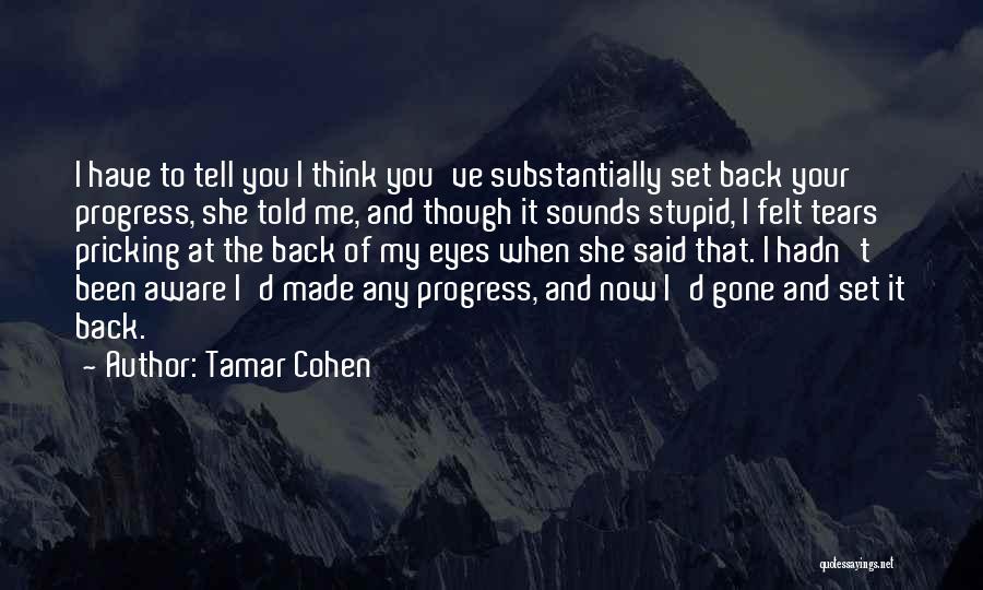 Tamar Cohen Quotes: I Have To Tell You I Think You've Substantially Set Back Your Progress, She Told Me, And Though It Sounds