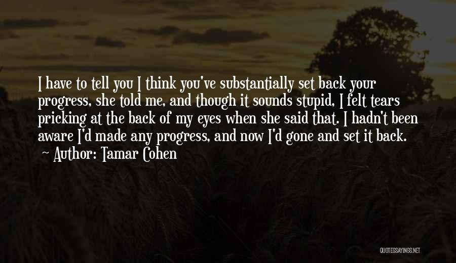 Tamar Cohen Quotes: I Have To Tell You I Think You've Substantially Set Back Your Progress, She Told Me, And Though It Sounds