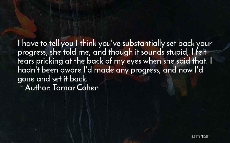 Tamar Cohen Quotes: I Have To Tell You I Think You've Substantially Set Back Your Progress, She Told Me, And Though It Sounds