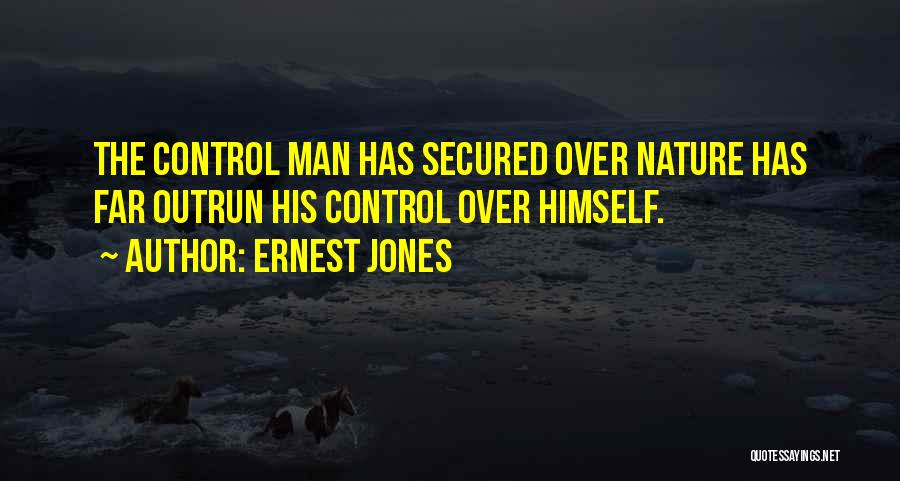 Ernest Jones Quotes: The Control Man Has Secured Over Nature Has Far Outrun His Control Over Himself.