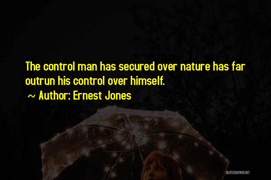 Ernest Jones Quotes: The Control Man Has Secured Over Nature Has Far Outrun His Control Over Himself.