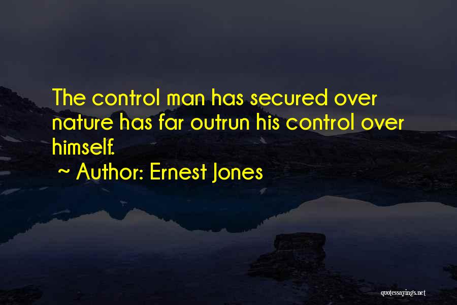 Ernest Jones Quotes: The Control Man Has Secured Over Nature Has Far Outrun His Control Over Himself.