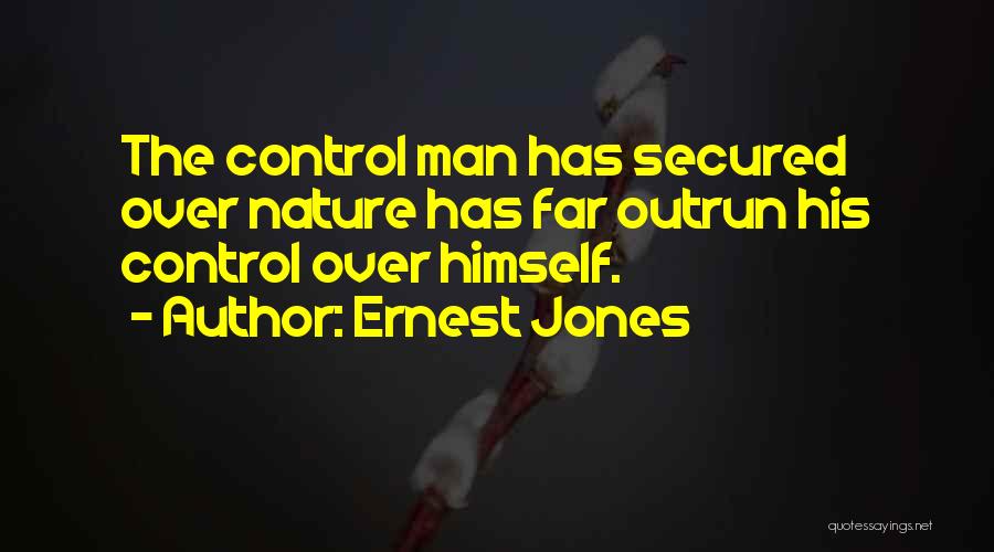 Ernest Jones Quotes: The Control Man Has Secured Over Nature Has Far Outrun His Control Over Himself.