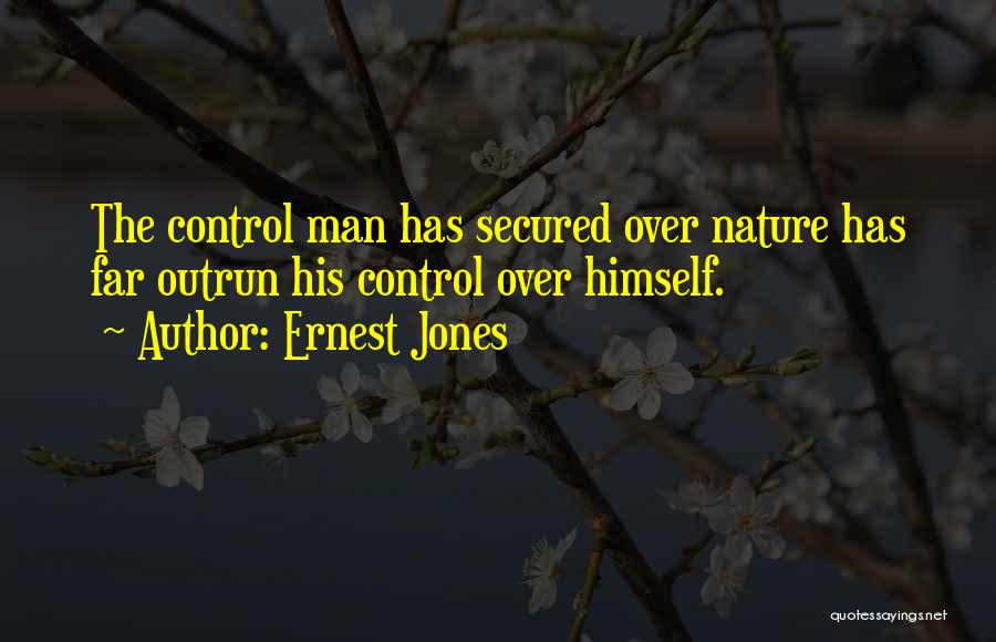 Ernest Jones Quotes: The Control Man Has Secured Over Nature Has Far Outrun His Control Over Himself.