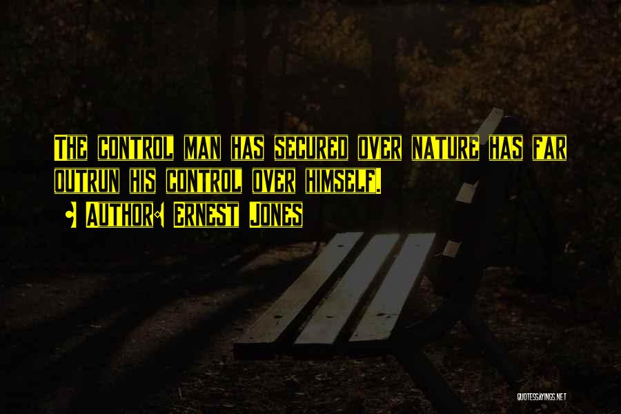 Ernest Jones Quotes: The Control Man Has Secured Over Nature Has Far Outrun His Control Over Himself.