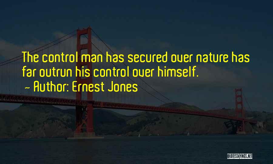 Ernest Jones Quotes: The Control Man Has Secured Over Nature Has Far Outrun His Control Over Himself.