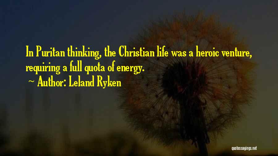 Leland Ryken Quotes: In Puritan Thinking, The Christian Life Was A Heroic Venture, Requiring A Full Quota Of Energy.