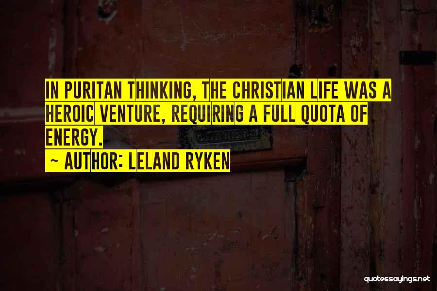 Leland Ryken Quotes: In Puritan Thinking, The Christian Life Was A Heroic Venture, Requiring A Full Quota Of Energy.