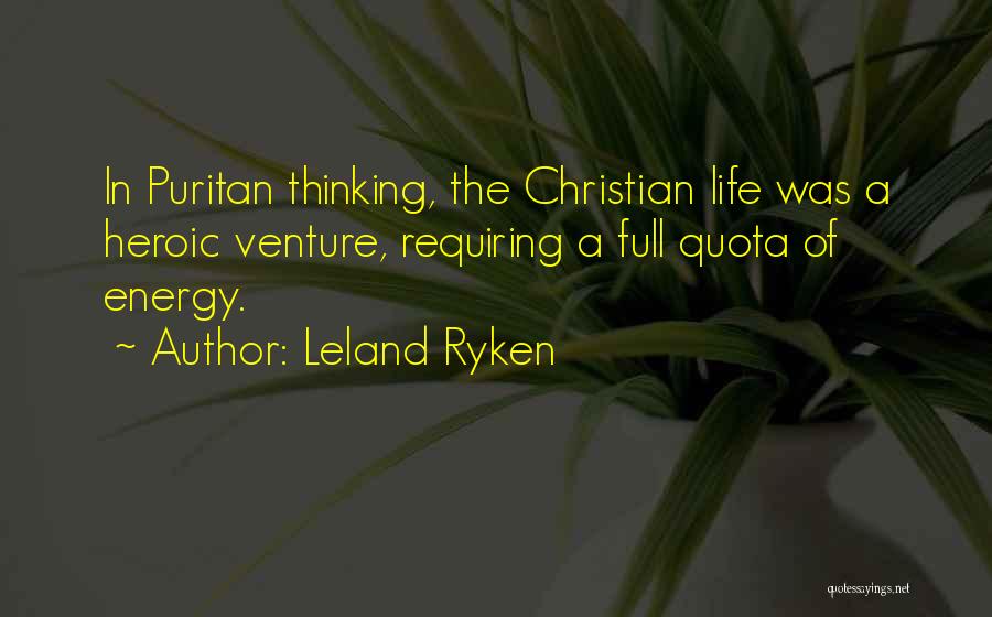 Leland Ryken Quotes: In Puritan Thinking, The Christian Life Was A Heroic Venture, Requiring A Full Quota Of Energy.