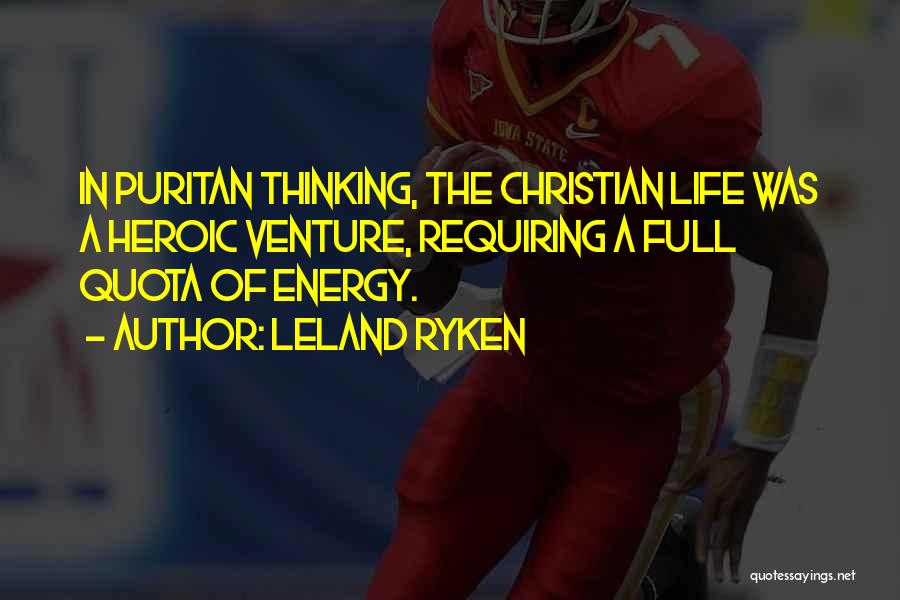 Leland Ryken Quotes: In Puritan Thinking, The Christian Life Was A Heroic Venture, Requiring A Full Quota Of Energy.
