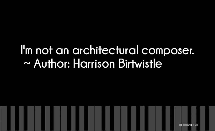 Harrison Birtwistle Quotes: I'm Not An Architectural Composer.
