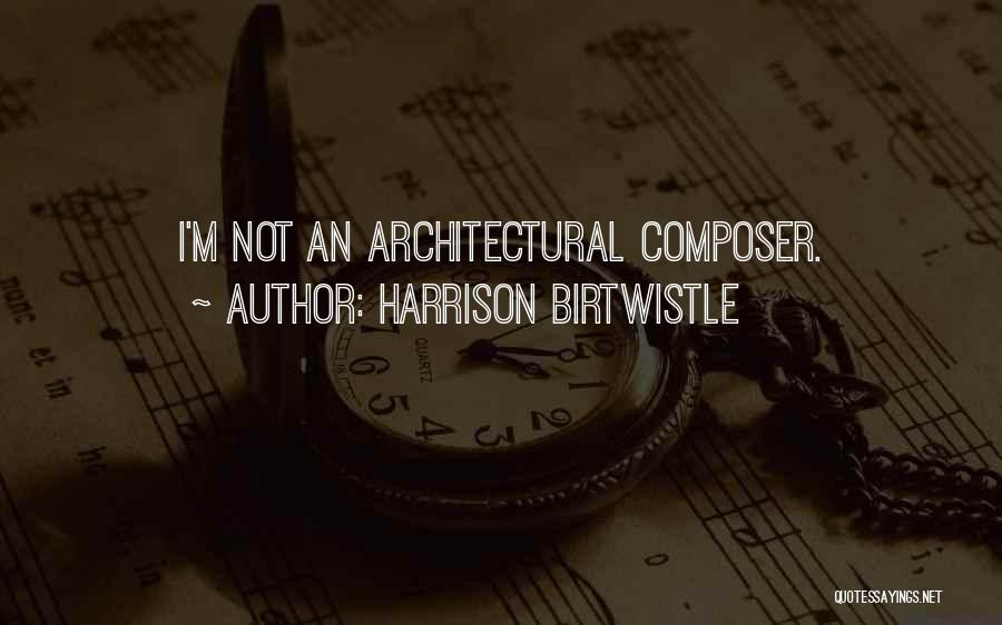 Harrison Birtwistle Quotes: I'm Not An Architectural Composer.