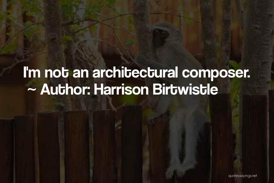 Harrison Birtwistle Quotes: I'm Not An Architectural Composer.