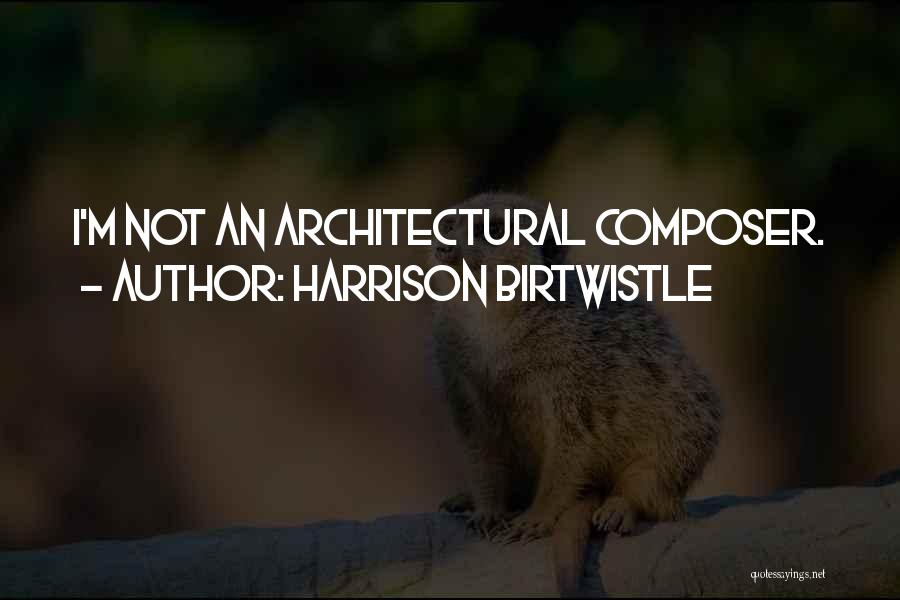 Harrison Birtwistle Quotes: I'm Not An Architectural Composer.