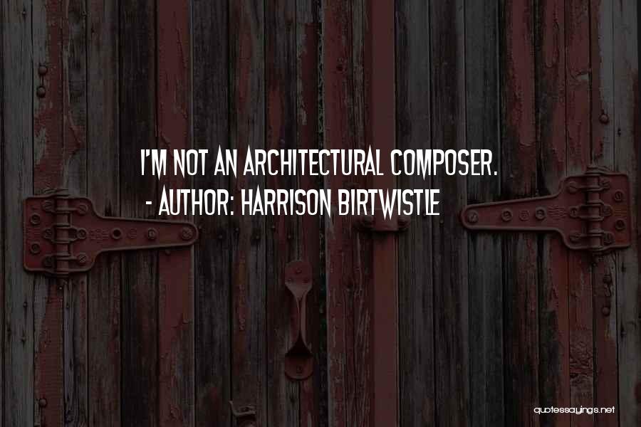 Harrison Birtwistle Quotes: I'm Not An Architectural Composer.
