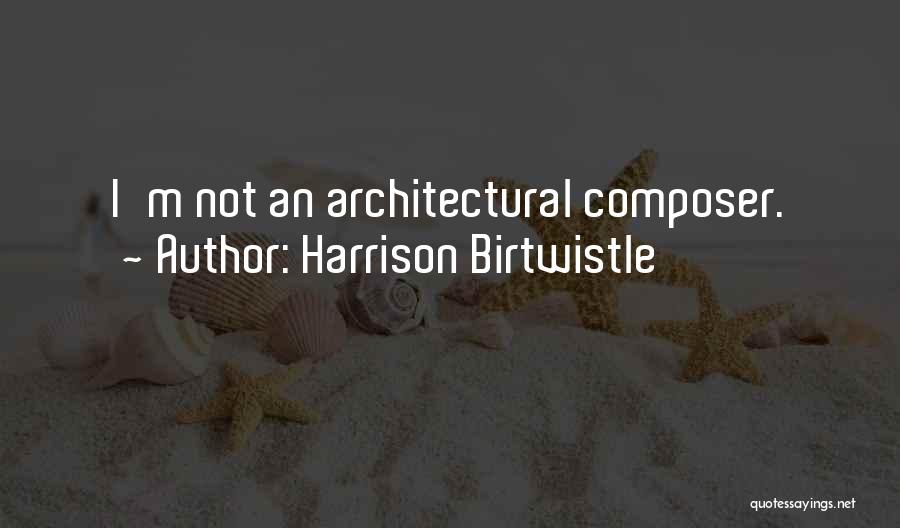Harrison Birtwistle Quotes: I'm Not An Architectural Composer.