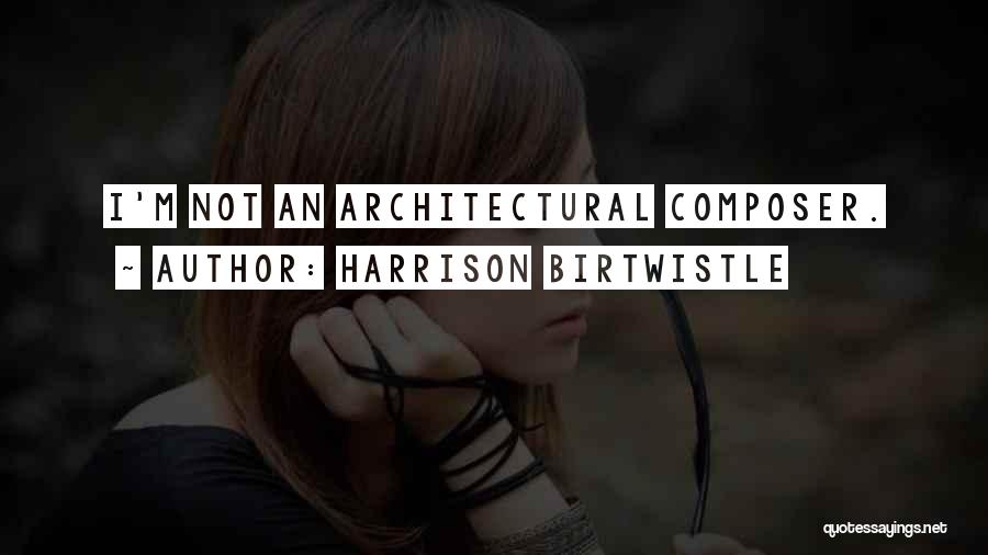 Harrison Birtwistle Quotes: I'm Not An Architectural Composer.