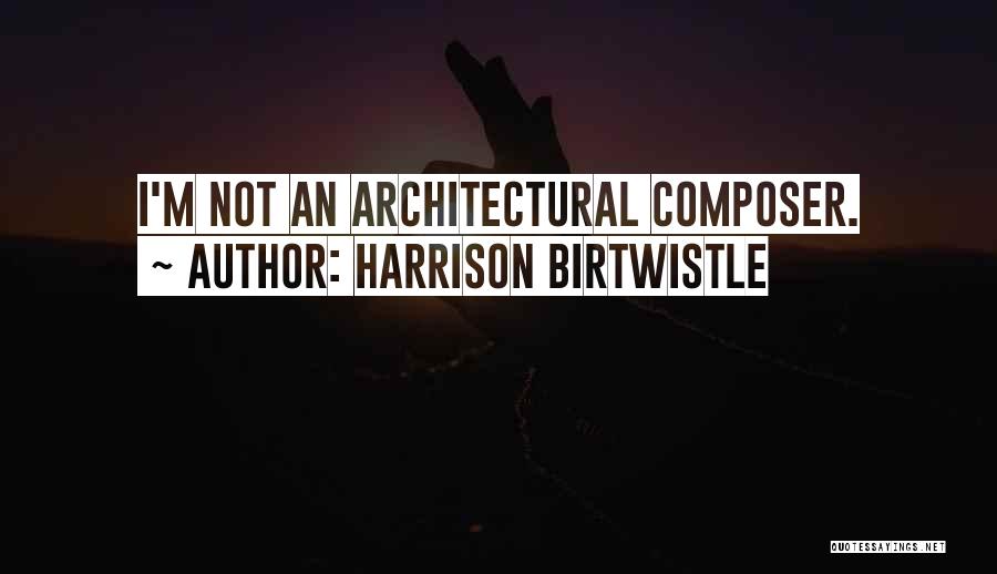 Harrison Birtwistle Quotes: I'm Not An Architectural Composer.