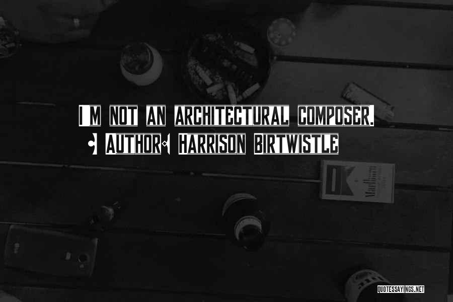 Harrison Birtwistle Quotes: I'm Not An Architectural Composer.