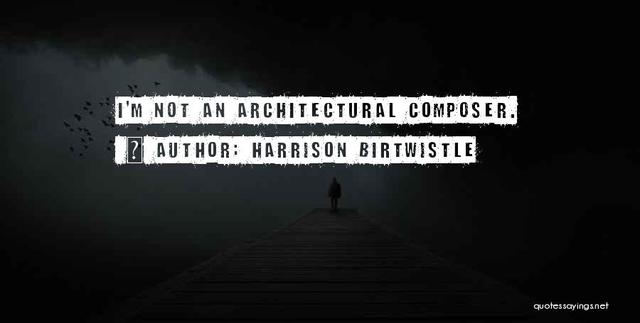 Harrison Birtwistle Quotes: I'm Not An Architectural Composer.