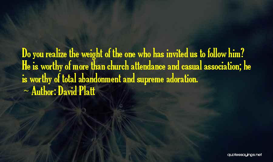 David Platt Quotes: Do You Realize The Weight Of The One Who Has Invited Us To Follow Him? He Is Worthy Of More
