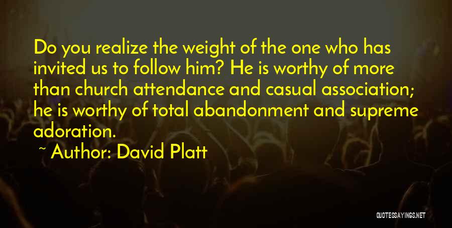 David Platt Quotes: Do You Realize The Weight Of The One Who Has Invited Us To Follow Him? He Is Worthy Of More
