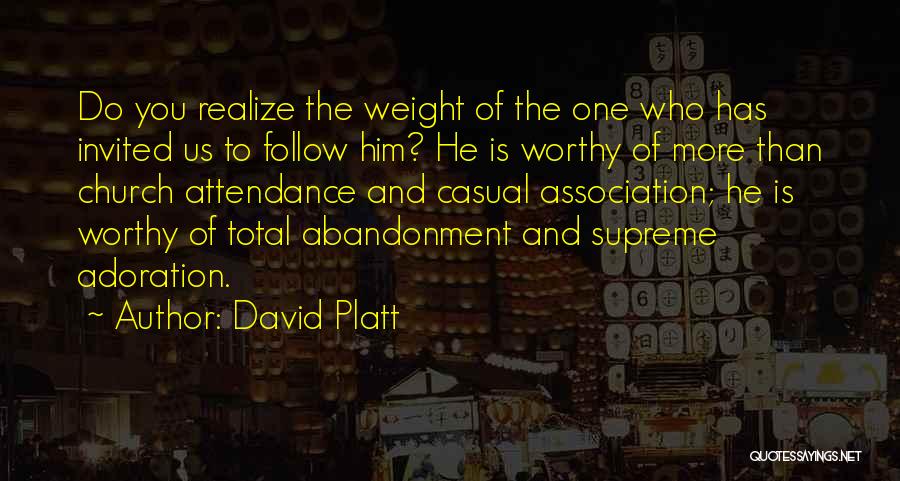 David Platt Quotes: Do You Realize The Weight Of The One Who Has Invited Us To Follow Him? He Is Worthy Of More