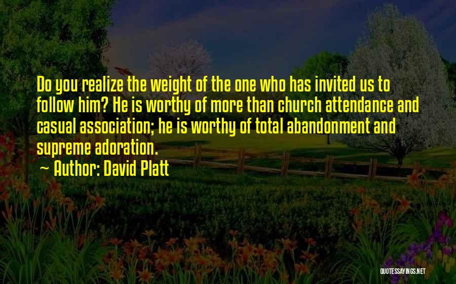 David Platt Quotes: Do You Realize The Weight Of The One Who Has Invited Us To Follow Him? He Is Worthy Of More