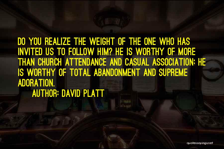 David Platt Quotes: Do You Realize The Weight Of The One Who Has Invited Us To Follow Him? He Is Worthy Of More